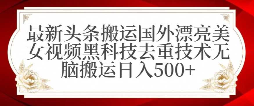 zui新头条搬运国外漂亮美女视频黑科技去重技术无脑搬运日入500+【揭秘】插图