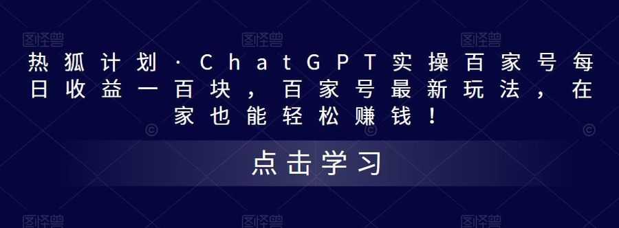 热狐计划·ChatGPT实操百家号每日收益一百块，百家号zui新玩法，在家也能轻松赚钱！插图