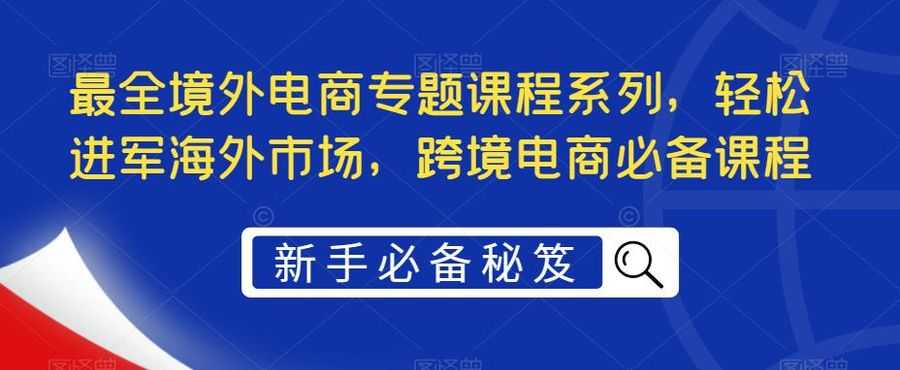 （5361期）zui全境外电商专题课程系列，轻松进军海外市场，跨境电商必备课程插图