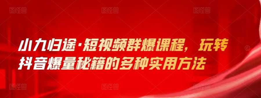 小九归途·短视频群爆课程，玩转抖音爆量秘籍的多种实用方法插图