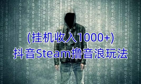 抖音Steam撸音浪玩法，挂机一天收入1000+不露脸 不说话 不封号 社恐人群福音插图