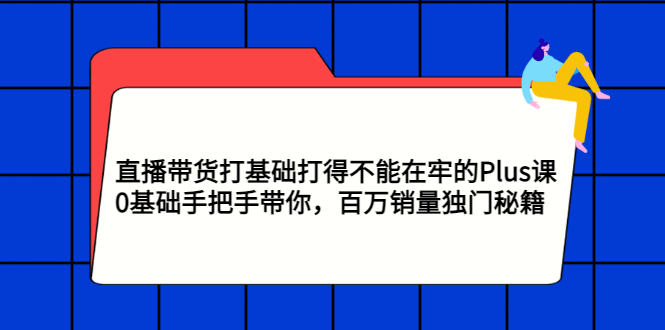 （2870期）直播带货打基础打得不能在牢的Plus课，0基础手把手带你，百万销量独门秘籍插图