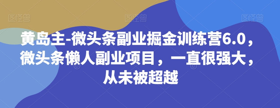 黄岛主-微头条副业掘金训练营6.0，微头条懒人副业项目，一直很强大，从未被超越插图