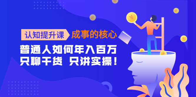 （4171期）认知提升课-成事的核心：普通人如何年入百万，只聊干货 只讲实操！插图