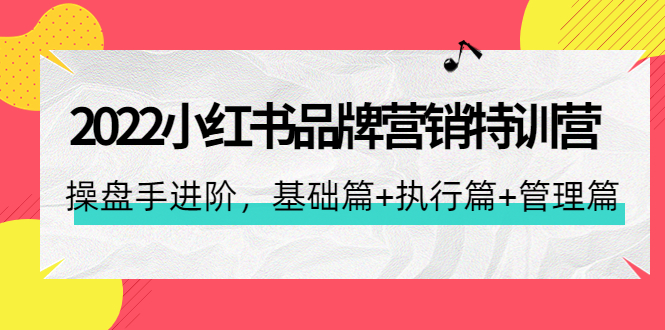 （4297期）2022小红书品牌营销特训营：操盘手进阶，基础篇+执行篇+管理篇（42节）插图