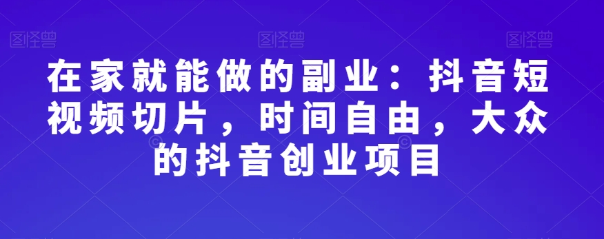 在家就能做的副业：抖音短视频切片，时间自由，大众的抖音创业项目插图