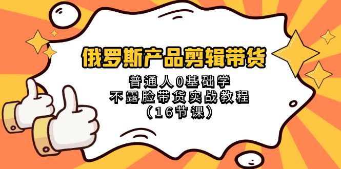 俄罗斯产品剪辑带货，普通人0基础学不露脸带货实战教程（18节课）插图