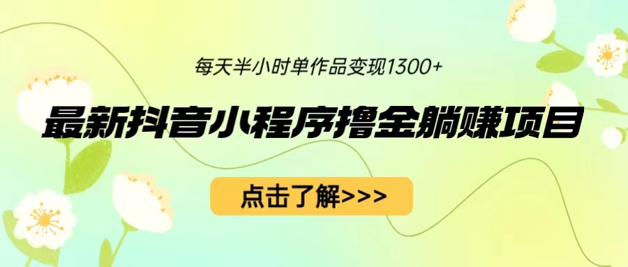 （6613期）zui新抖音小程序撸金躺赚项目，一部手机每天半小时，单个作品变现1300+插图