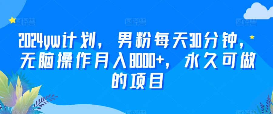 2024yw计划，男粉每天30分钟，无脑操作月入8000+，永久可做的项目【揭秘】插图