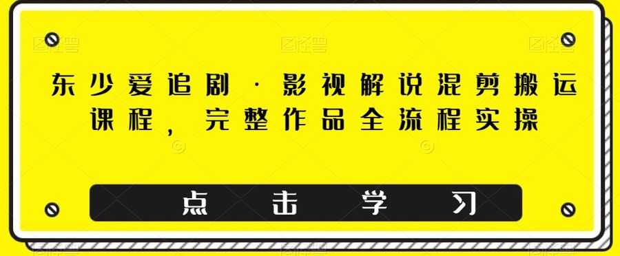 东少爱追剧·影视解说混剪搬运课程，完整作品全流程实操插图