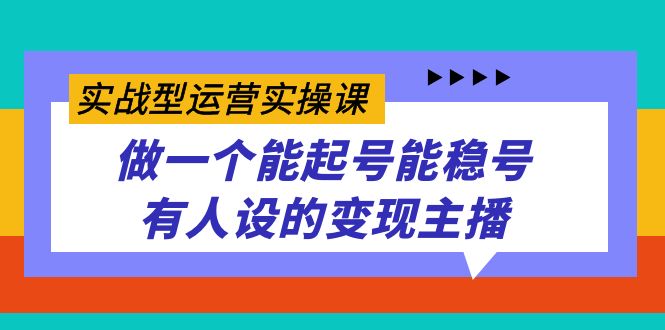 （7425期）实战型运营实操课，做一个能起号能稳号有人设的变现主播插图