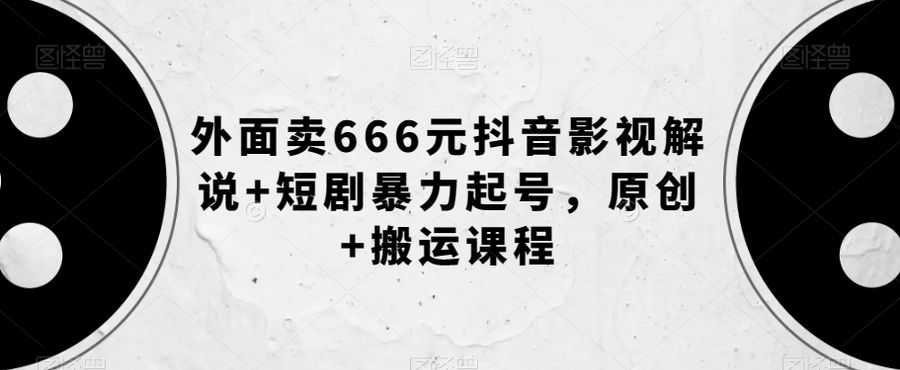 外面卖666元抖音影视解说+短剧暴力起号，原创+搬运课程插图