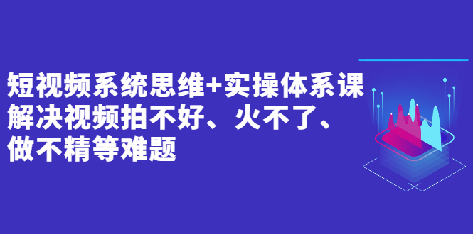 （2439期）短视频系统思维+实操体系课：解决视频拍不好、火不了、做不精等难题插图