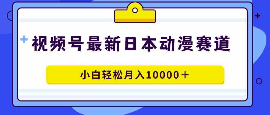 （9176期）视频号日本动漫蓝海赛道，100%原创，小白轻松月入10000＋插图