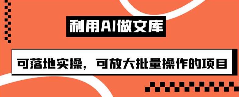 利用AI做文库，可落地实操，可放大批量操作的项目【揭秘】插图