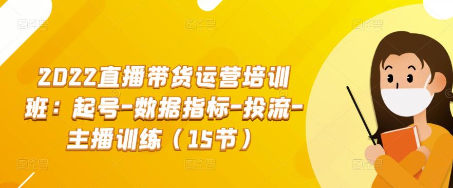 2022直播带货运营培训班：起号-数据指标-投流-主播训练（15节）插图