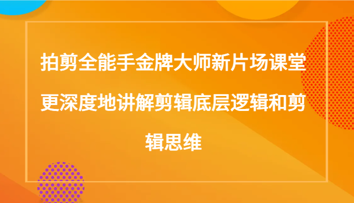 拍剪全能手金牌大师新片场课堂，更深度地讲解剪辑底层逻辑和剪辑思维（117节课）插图