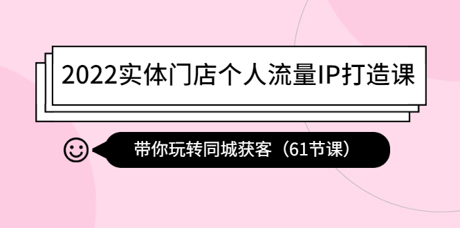 （4177期）2022实体门店个人流量IP打造课：带你玩转同城获客（61节课）插图