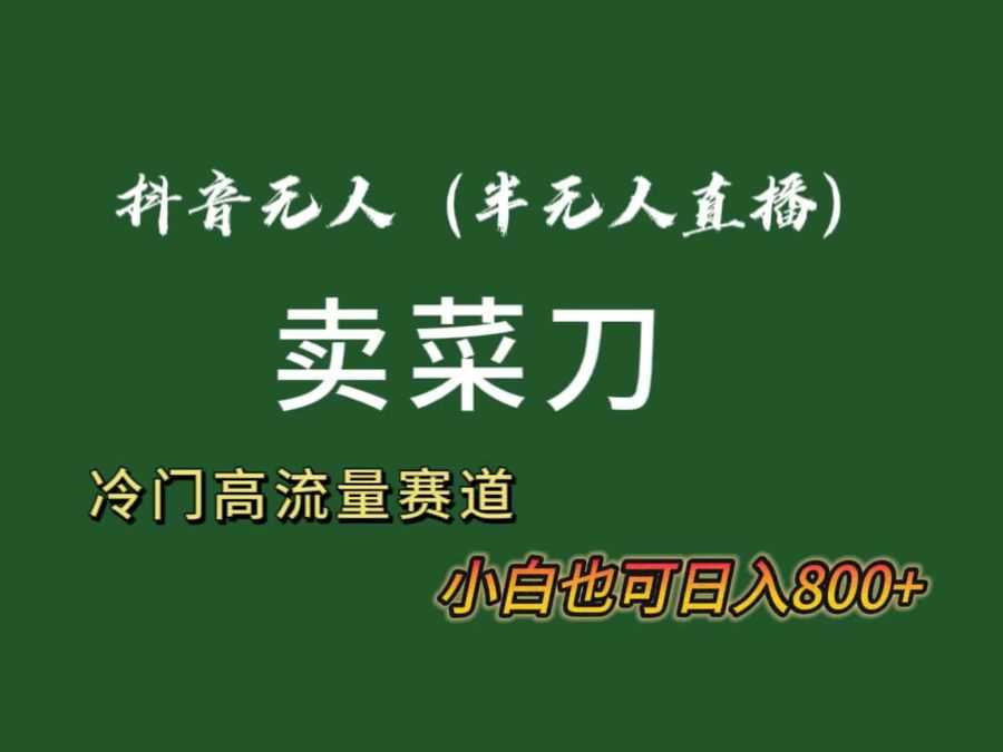 （8902期）抖音无人（半无人）直播卖菜刀日入800+！冷门品流量大，全套教程+软件！插图