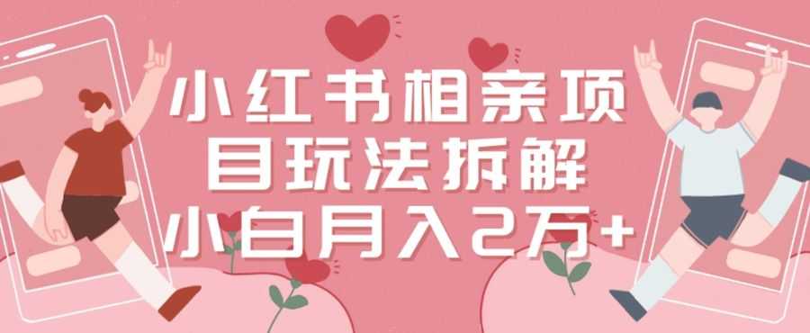 小红书相亲项目玩法拆解，有人通过这个副业项目做到了月收入2万多【揭秘】插图