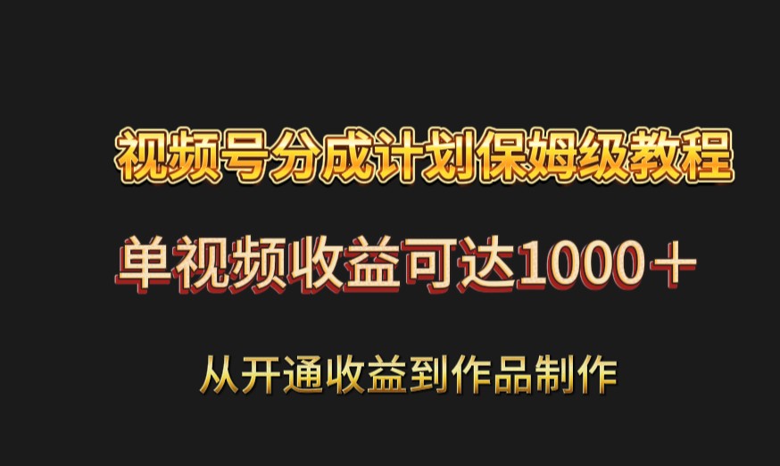 视频号分成计划保姆级教程：从开通收益到作品制作，单视频收益可达1000＋插图