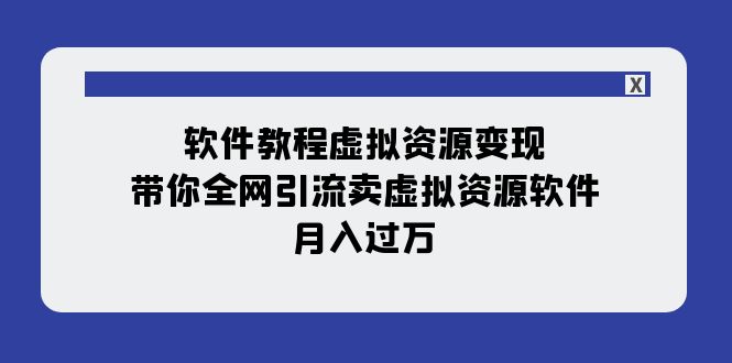 （7768期）软件教程虚拟资源变现：带你全网引流卖虚拟资源软件，月入过万（11节课）插图