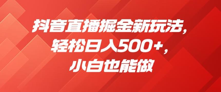 抖音直播掘金新玩法，轻松日入500+，小白也能做【揭秘】插图