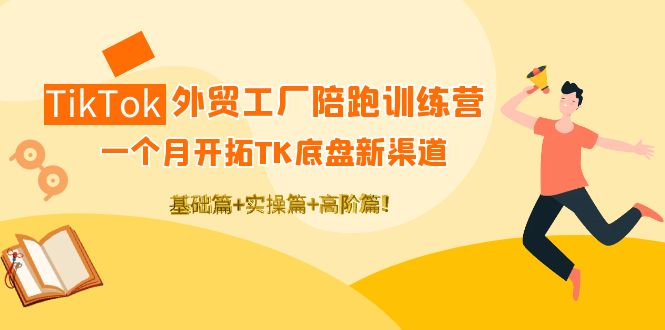 （4102期）TikTok外贸工厂陪跑训练营：一个月开拓TK底盘新渠道 基础+实操+高阶篇！插图