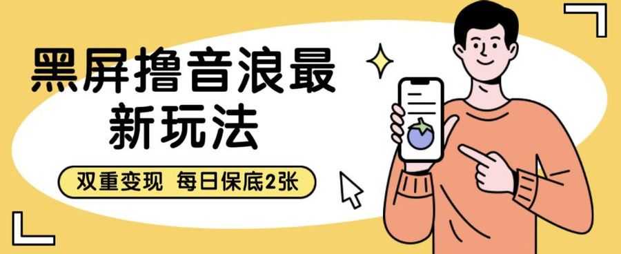 黑屏撸音浪zui新玩法，双重变现，每日保底2张【揭秘】插图