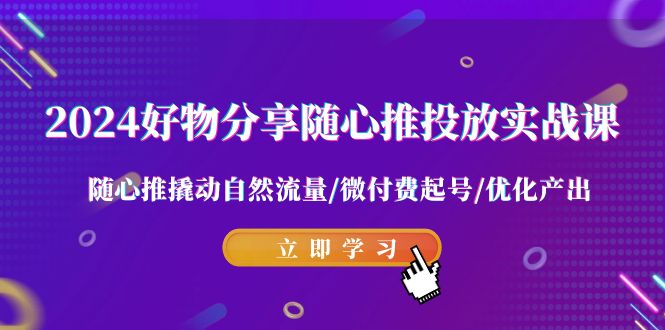 2024好物分享随心推投放实战课 随心推撬动自然流量/微付费起号/优化产出插图