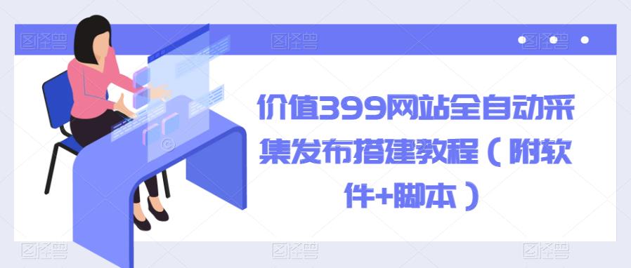 价值399网站全自动采集发布搭建教程（附软件+脚本）【揭秘】插图