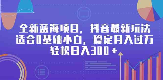 （9242期）全新蓝海项目，抖音zui新玩法，适合0基础小白，稳定月入过万，轻松日入300＋插图