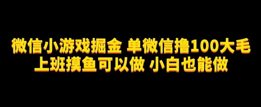 微信小游戏掘金，单微信撸100元大毛，上班摸鱼可以做，小白也能做【揭秘】插图