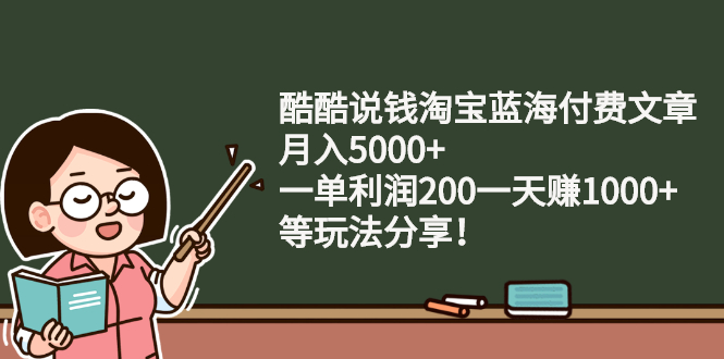 （2408期）酷酷说钱淘宝蓝海付费文章：月入5000+ 一单利润200一天赚1000+(等玩法分享)插图