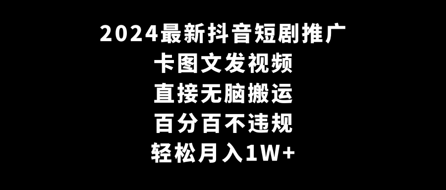 2024zui新抖音短剧推广，卡图文发视频，直接无脑搬，百分百不违规，轻松月入1W+插图