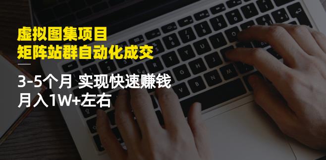 虚拟图集项目：矩阵站群自动化成交，3-5个月实现快速赚钱月入1W+左右插图