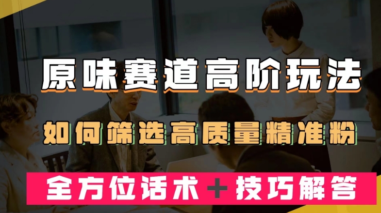 短视频原味赛道高阶玩法，如何筛选高质量精准粉？全方位话术＋技巧解答【揭秘】插图