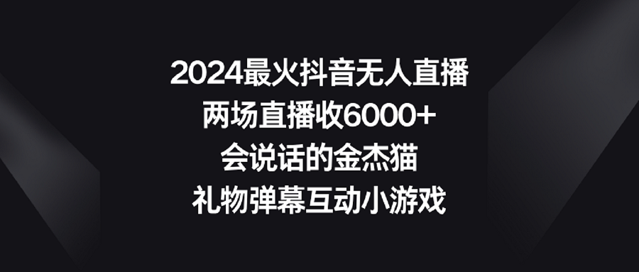 （9022期）2024zui火抖音无人直播，两场直播收6000+会说话的金杰猫 礼物弹幕互动小游戏插图