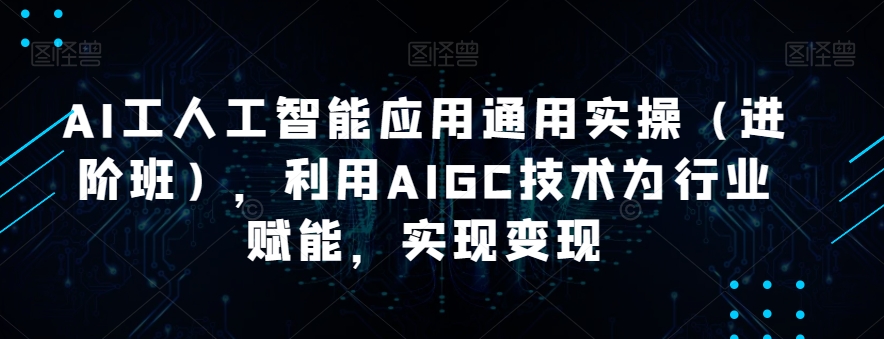 AI工人工智能应用通用实操（进阶班），利用AIGC技术为行业赋能，实现变现插图