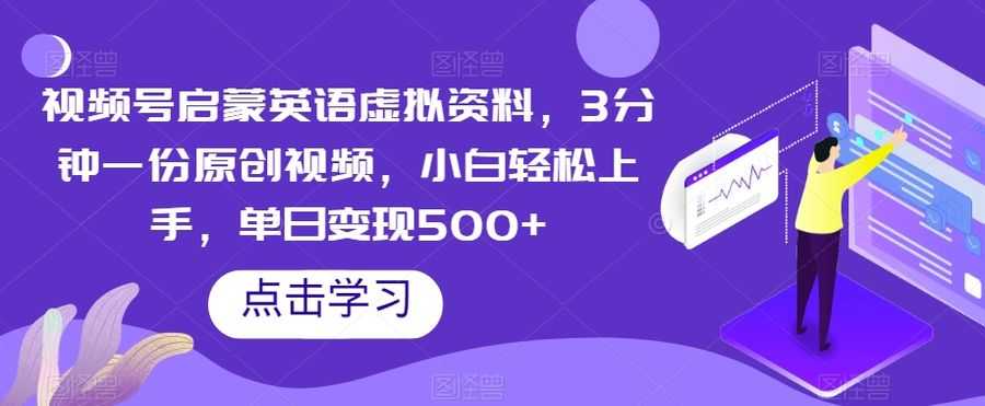 视频号启蒙英语虚拟资料，3分钟一份原创视频，小白轻松上手，单日变现500+【揭秘】插图