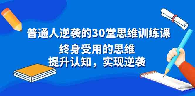 （8935期）普通人逆袭的30堂思维训练课，终身受用的思维，提升认知，实现逆袭插图