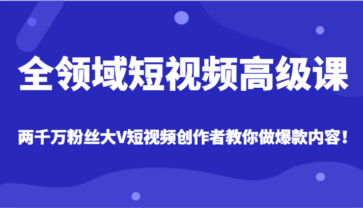 全领域短视频高级课，全网两千万粉丝大V创作者教你做爆款短视频内容插图