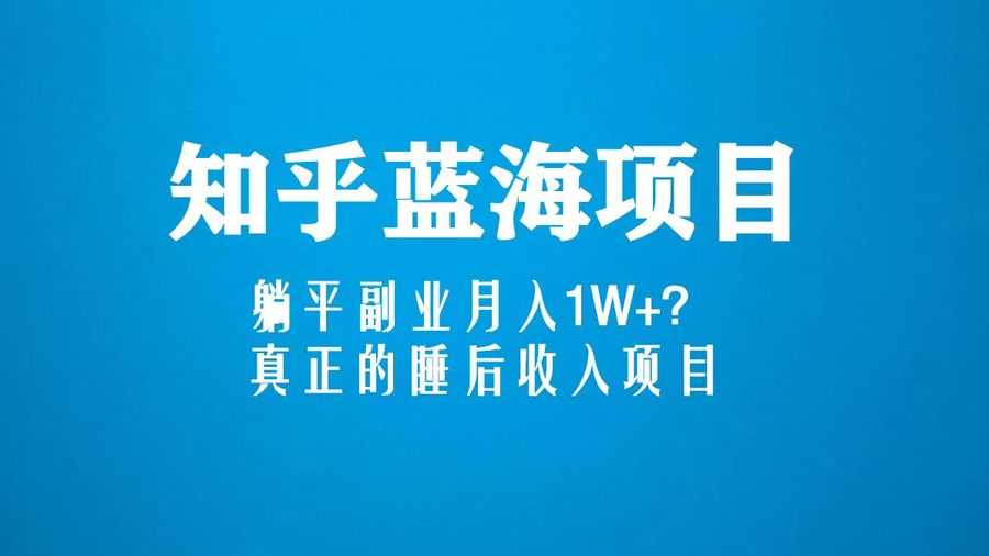 （5254期）知乎蓝海玩法，躺平副业月入1W+，真正的睡后收入项目（6节视频课）插图1