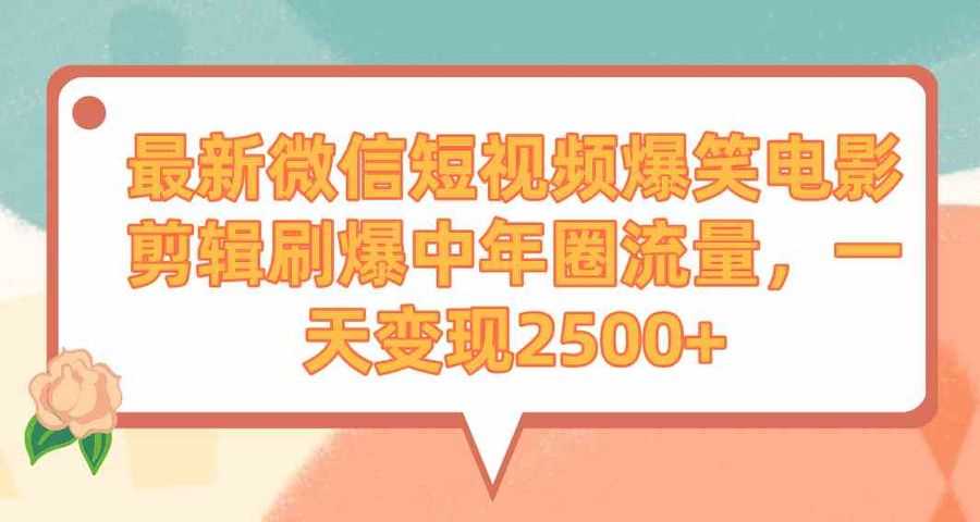 （9310期）zui新微信短视频爆笑电影剪辑刷爆中年圈流量，一天变现2500+插图