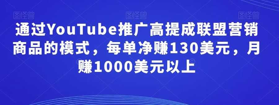 通过YouTube推广高提成联盟营销商品的模式，每单净赚130美元，月赚1000美元以上插图