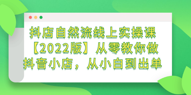 （2366期）抖店自然流线上实操课【2022版】从零教你做抖音小店，从小白到出单插图