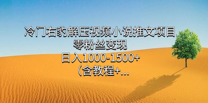 （7522期）冷门右豹解压视频小说推文项目，零粉丝变现，日入1000-1500+。（含教程+…插图