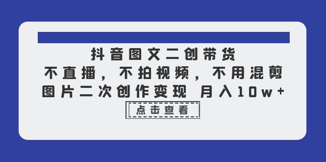 （6472期）抖音图文二创带货，不直播，不拍视频，不用混剪，图片二次创作变现 月入10w插图