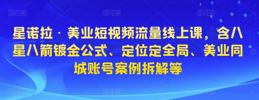 星诺拉·美业短视频流量线上课，含八星八箭镀金公式、定位定全局、美业同城账号案例拆解等插图