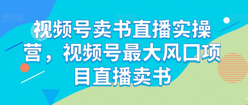 视频号卖书直播实操营，视频号zui大风囗项目直播卖书插图